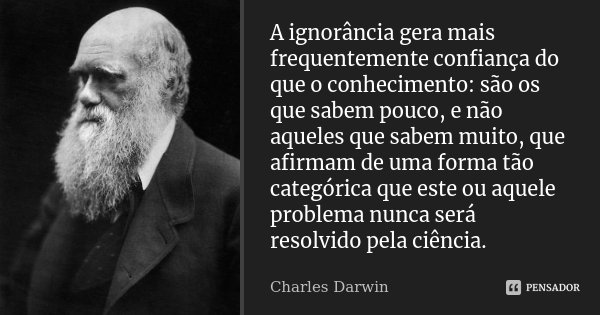A ignorância gera mais frequentemente confiança do que o conhecimento: são os que sabem pouco, e não aqueles que sabem muito, que afirmam de uma forma tão categ... Frase de Charles Darwin.