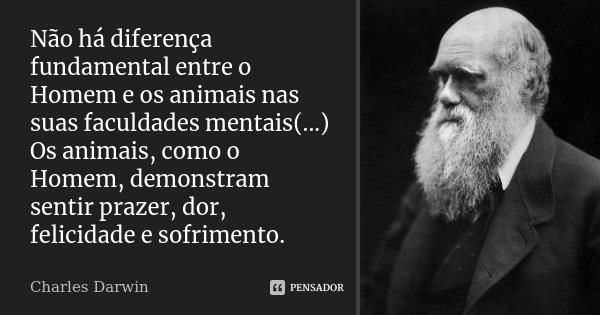 Não há diferença fundamental entre o Homem e os animais nas suas faculdades mentais(...) Os animais, como o Homem, demonstram sentir prazer, dor, felicidade e s... Frase de Charles Darwin.