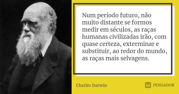 Num período futuro, não muito distante se formos medir em séculos, as raças humanas civilizadas irão, com quase certeza, exterminar e substituir, ao redor do mu... Frase de Charles Darwin.