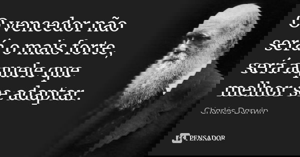 O vencedor não será o mais forte, será aquele que melhor se adaptar.... Frase de Charles Darwin.