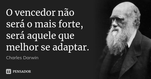 O vencedor não será o mais forte, será aquele que melhor se adaptar.... Frase de Charles Darwin.