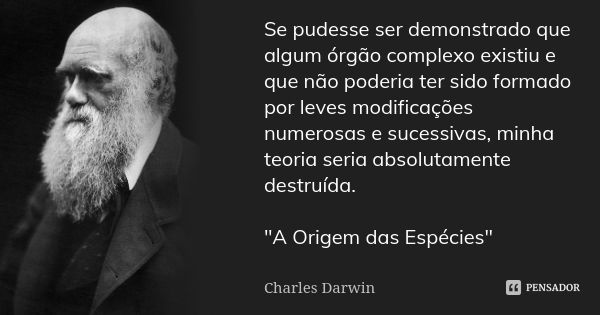 Se pudesse ser demonstrado que algum órgão complexo existiu e que não poderia ter sido formado por leves modificações numerosas e sucessivas, minha teoria seria... Frase de Charles Darwin.