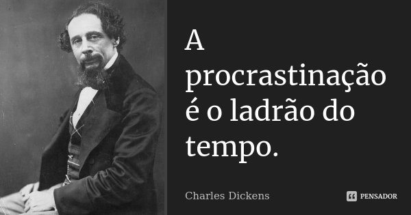 A procrastinação é o ladrão do tempo.... Frase de Charles Dickens.
