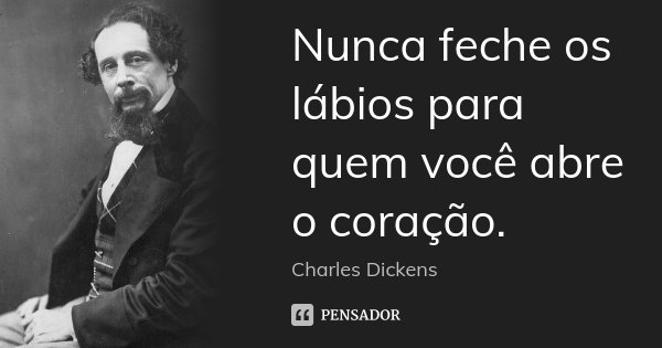 Nunca feche os lábios para quem você abre o coração.... Frase de Charles Dickens.