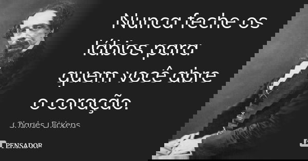 Nunca feche os lábios para quem você abre o coração.... Frase de Charles Dickens.