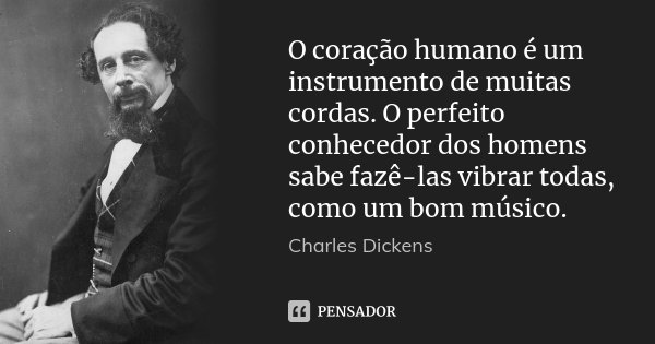O coração humano é um instrumento de muitas cordas. O perfeito conhecedor dos homens sabe fazê-las vibrar todas, como um bom músico.... Frase de (Charles Dickens).