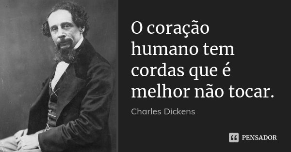O coração humano tem cordas que é melhor não tocar.... Frase de Charles Dickens.