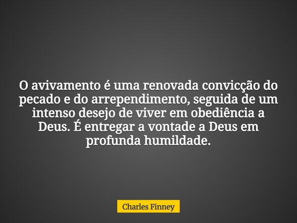O avivamento é uma renovada convicção do pecado e do arrependimento, seguida de um intenso desejo de viver em obediência a Deus. É entregar a vontade a Deus em ... Frase de Charles Finney.