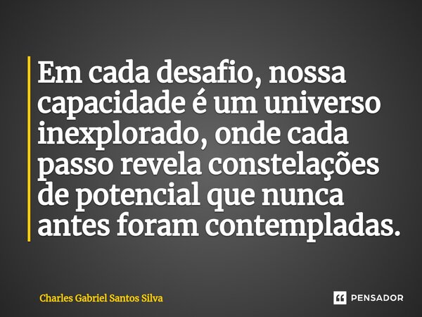 Em cada desafio, nossa capacidade é um universo inexplorado, onde cada passo revela constelações de potencial que nunca antes foram contempladas.... Frase de Charles Gabriel Santos Silva.