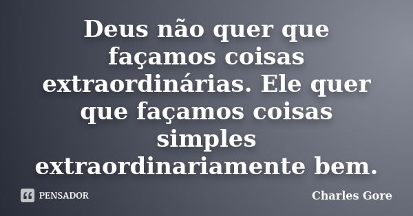 Deus não quer que façamos coisas extraordinárias. Ele quer que façamos coisas simples extraordinariamente bem.... Frase de Charles Gore.