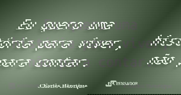 Eu quero uma história para viver, não para contar.... Frase de Charles Henrique.