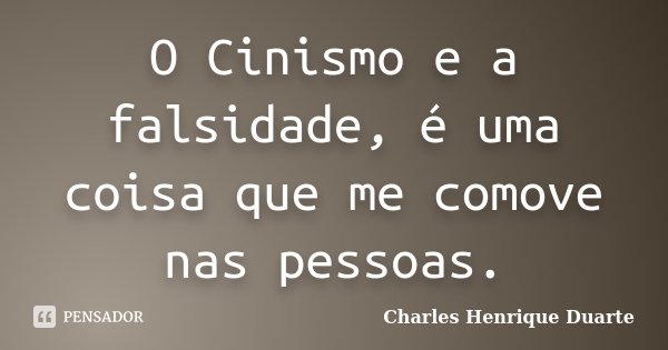 O Cinismo e a falsidade, é uma coisa que me comove nas pessoas.... Frase de Charles Henrique Duarte.