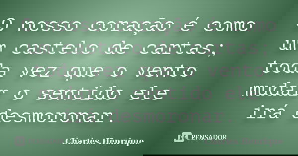 O nosso coração é como um castelo de cartas; toda vez que o vento mudar o sentido ele irá desmoronar.... Frase de Charles Henrique.