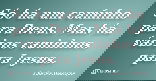 Só há um caminho para Deus. Mas há vários caminhos para Jesus.... Frase de Charles Henrique.