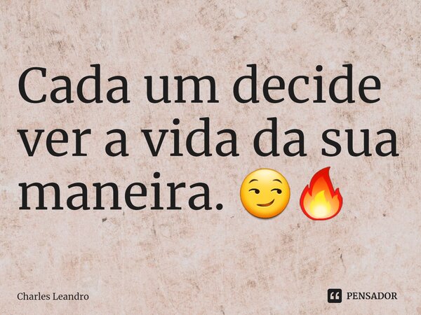 ⁠Cada um decide ver a vida da sua maneira. 😏🔥... Frase de Charles Leandro.