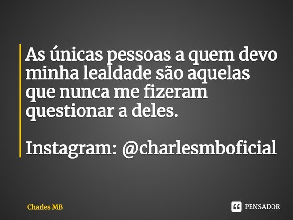 ⁠As únicas pessoas a quem devo minha lealdade são aquelas que nunca me fizeram questionar a deles. Instagram: @charlesmboficial... Frase de Charles MB.