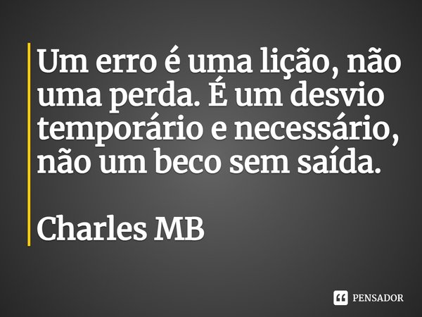 ⁠Um erro é uma lição, não uma perda. É um desvio temporário e necessário, não um beco sem saída.... Frase de Charles MB.