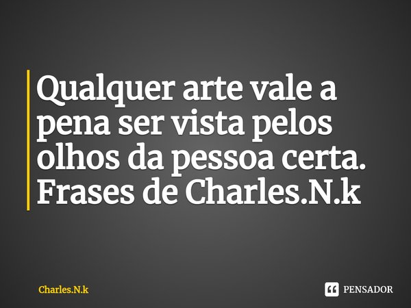 ⁠Qualquer arte vale a pena ser vista pelos olhos da pessoa certa. Frases de Charles.N.k... Frase de Charles.N.k.