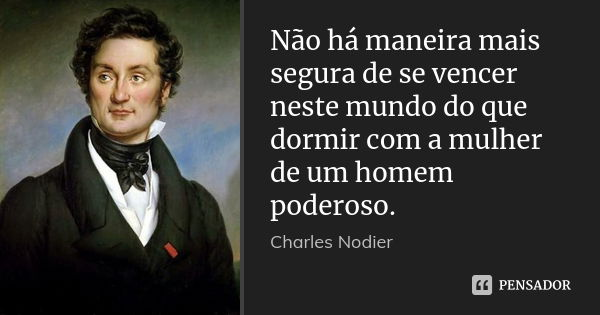 Não há maneira mais segura de se vencer neste mundo do que dormir com a mulher de um homem poderoso.... Frase de Charles Nodier.