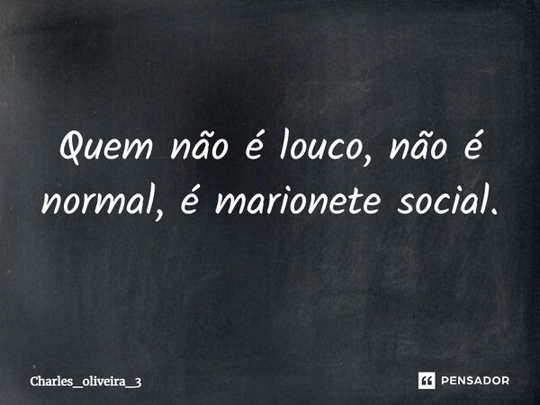⁠Quem não é louco, não é normal, é marionete social.... Frase de Charles_oliveira_3.
