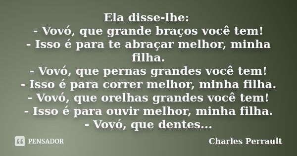 Ela disse-lhe: - Vovó, que grande braços você tem! - Isso é para te abraçar melhor, minha filha. - Vovó, que pernas grandes você tem! - Isso é para correr melho... Frase de Charles Perrault.