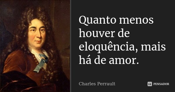 Quanto menos houver de eloquência, mais há de amor.... Frase de Charles Perrault.
