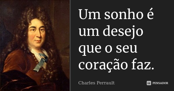 Um sonho é um desejo que o seu coração faz.... Frase de Charles Perrault.