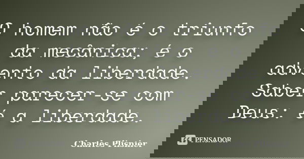 O homem não é o triunfo da mecânica; é o advento da liberdade. Saber parecer-se com Deus: é a liberdade.... Frase de Charles Plisnier.