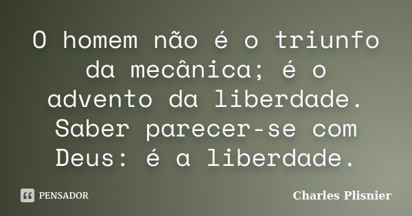 O homem não é o triunfo da mecânica; é o advento da liberdade. Saber parecer-se com Deus: é a liberdade.... Frase de Charles Plisnier.