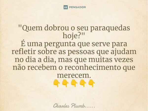 ⁠"Quem dobrou o seu paraquedas hoje?" É uma pergunta que serve para refletir sobre as pessoas que ajudam no dia a dia, mas que muitas vezes não recebe... Frase de Charles Plumb......