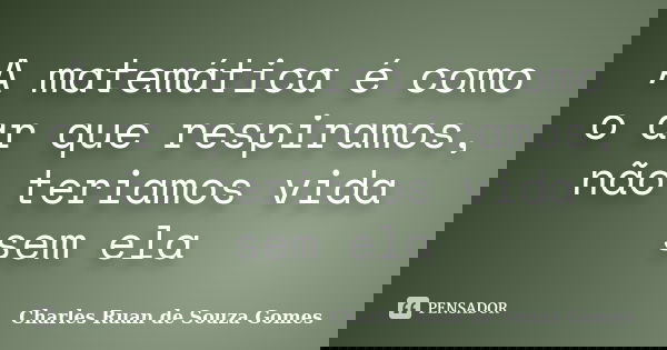 A matemática é como o ar que respiramos, não teriamos vida sem ela... Frase de Charles Ruan de Souza Gomes.