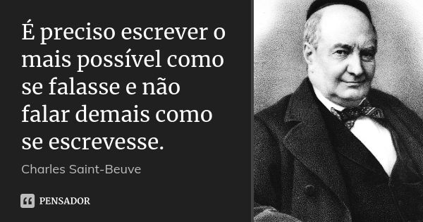 É preciso escrever o mais possível como se falasse e não falar demais como se escrevesse.... Frase de Charles Saint-Beuve.