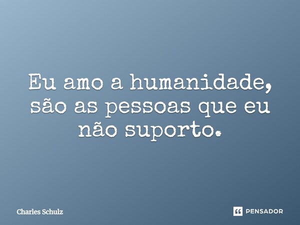 Eu amo a humanidade, são as pessoas que eu não suporto.... Frase de Charles Schulz.