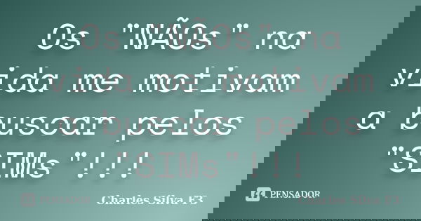 Os "NÃOs" na vida me motivam a buscar pelos "SIMs"!!!... Frase de Charles Silva F3.