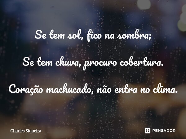 ⁠⁠Se tem sol, fico na sombra; Se tem chuva, procuro cobertura. Coração machucado, não entra no clima.... Frase de Charles Siqueira.