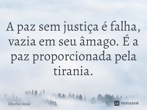 ⁠A paz sem justiça é falha, vazia em seu âmago. É a paz proporcionada pela tirania.... Frase de Charles Soule.