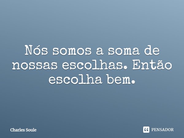 ⁠Nós somos a soma de nossas escolhas. Então escolha bem.... Frase de Charles Soule.