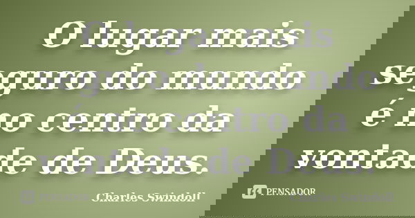 O lugar mais seguro do mundo é no centro da vontade de Deus.... Frase de Charles Swindoll.