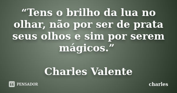 “Tens o brilho da lua no olhar, não por ser de prata seus olhos e sim por serem mágicos.” Charles Valente... Frase de Charles.