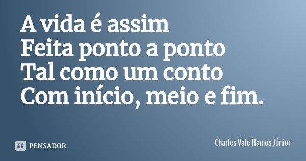 A vida é assim
Feita ponto a ponto
Tal como um conto
Com início, meio e fim.... Frase de Charles Vale Ramos Júnior.