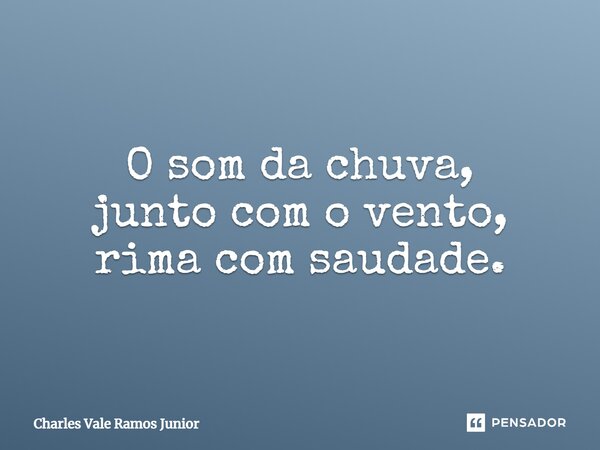⁠O som da chuva, junto com o vento, rima com saudade.... Frase de Charles Vale Ramos Júnior.
