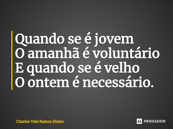 ⁠Quando se é jovem O amanhã é voluntário E quando se é velho O ontem é necessário.... Frase de Charles Vale Ramos Júnior.