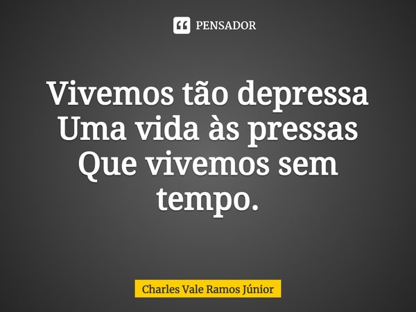 ⁠Vivemos tão depressa
Uma vida às pressas
Que vivemos sem tempo.... Frase de Charles Vale Ramos Júnior.