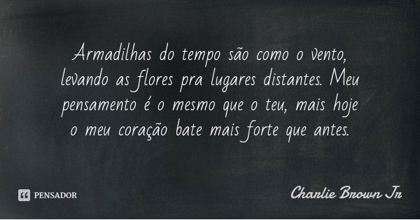 Armadilhas do tempo são como o vento, levando as flores pra lugares distantes. Meu pensamento é o mesmo que o teu, mais hoje o meu coração bate mais forte que a... Frase de Charlie Brown Jr.