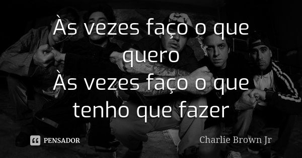 Às vezes faço o que quero Às vezes faço o que tenho que fazer... Frase de Charlie Brown Jr.