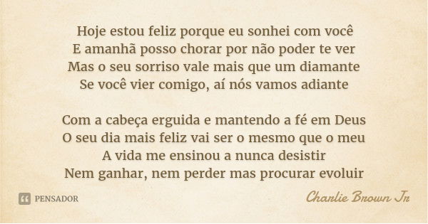 Hoje estou feliz porque eu sonhei com você
E amanhã posso chorar por não poder te ver
Mas o seu sorriso vale mais que um diamante
Se você vier comigo, aí nós va... Frase de Charlie Brown Jr.