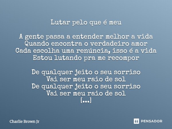 Lutar pelo que é meu A gente passa a entender melhor a vida Quando encontra o verdadeiro amor Cada escolha uma renúncia, isso é a vida Estou lutando pra me reco... Frase de Charlie brown Jr.