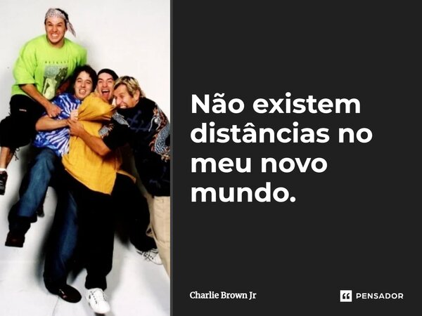 Não existem distâncias no meu novo mundo.... Frase de Charlie Brown Jr.
