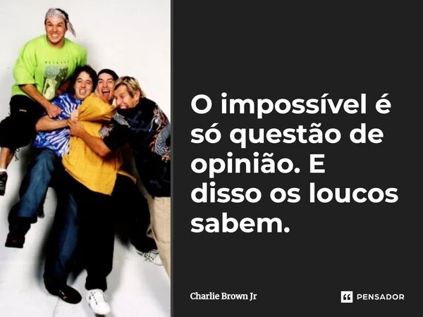 ⁠O impossível é só questão de opinião. E disso os loucos sabem.... Frase de Charlie Brown Jr.