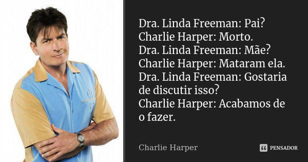 Dra. Linda Freeman: Pai? Charlie Harper: Morto. Dra. Linda Freeman: Mãe? Charlie Harper: Mataram ela. Dra. Linda Freeman: Gostaria de discutir isso? Charlie Har... Frase de Charlie Harper.